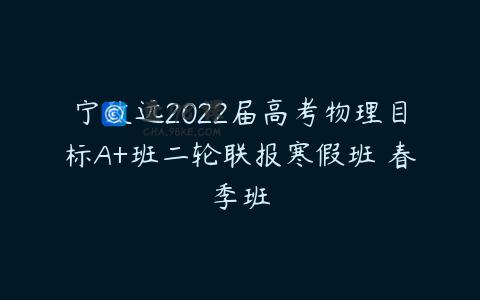 宁致远2022届高考物理目标A+班二轮联报寒假班 春季班