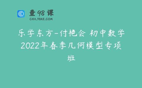 乐学东方-付艳会 初中数学2022年春季几何模型专项班