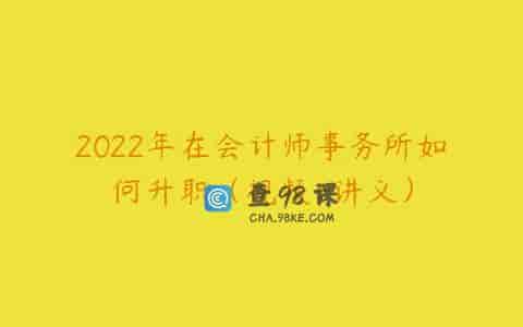 2022年在会计师事务所如何升职（视频+讲义）