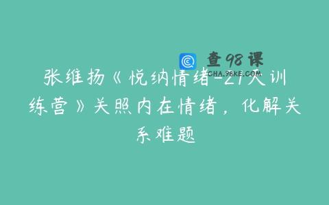 张维扬《悦纳情绪-21天训练营》关照内在情绪，化解关系难题