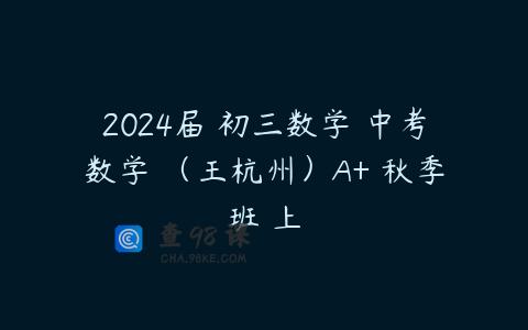 2024届 初三数学 中考数学 （王杭州）A+ 秋季班 上