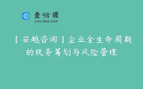 【安越咨询】企业全生命周期的税务筹划与风险管理
