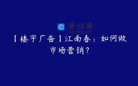 【楼宇广告】江南春：如何做市场营销？