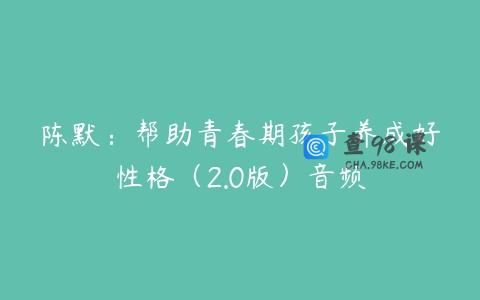 陈默：帮助青春期孩子养成好性格（2.0版）音频