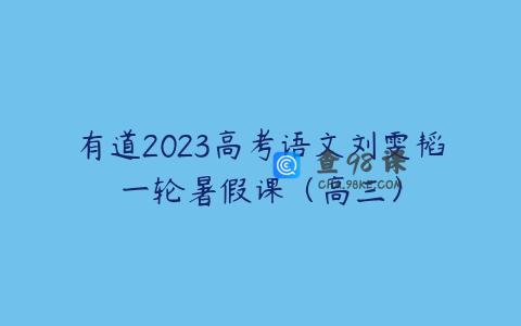 有道2023高考语文刘雯韬一轮暑假课（高三）