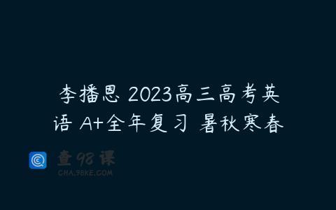 李播恩 2023高三高考英语 A+全年复习 暑秋寒春