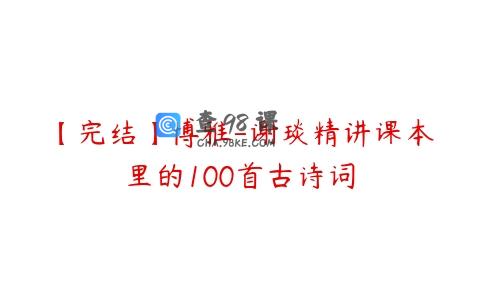 【完结】博雅-谢琰精讲课本里的100首古诗词