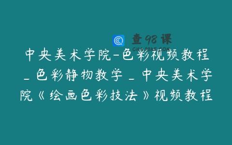 中央美术学院-色彩视频教程_色彩静物教学_中央美术学院《绘画色彩技法》视频教程