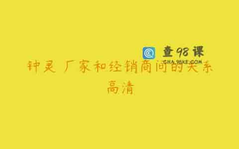 钟灵 厂家和经销商间的关系高清
