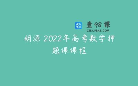 胡源 2022年高考数学押题课课程