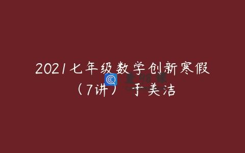 2021七年级数学创新寒假（7讲） 于美洁