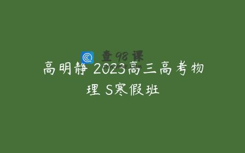 高明静 2023高三高考物理 S寒假班