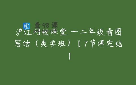 沪江网校课堂 一二年级看图写话（爽学班）【7节课完结】
