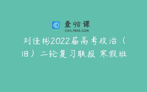 刘佳彬2022届高考政治（旧）二轮复习联报 寒假班