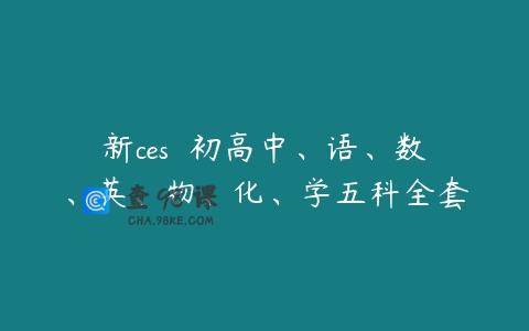 新ces  初高中、语、数、英、物、化、学五科全套