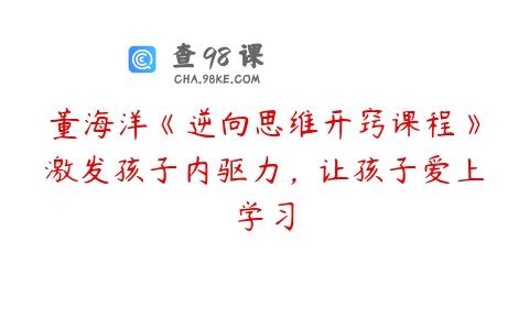董海洋《逆向思维开窍课程》激发孩子内驱力，让孩子爱上学习