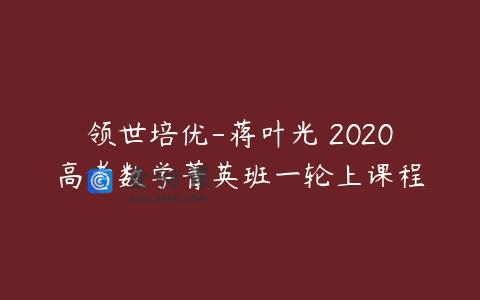 领世培优-蒋叶光 2020高考数学菁英班一轮上课程