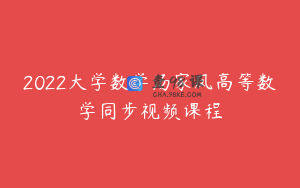 2022大学数学汤家凤高等数学同步视频课程