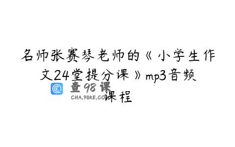 名师张赛琴老师的《小学生作文24堂提分课》mp3音频课程