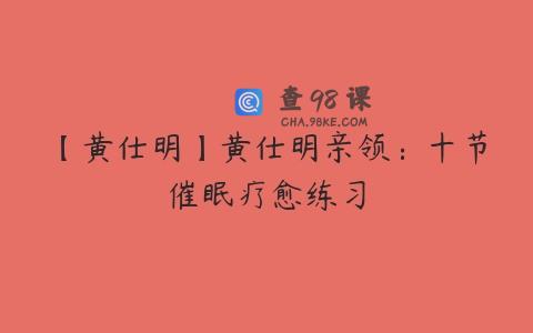 【黄仕明】黄仕明亲领：十节催眠疗愈练习