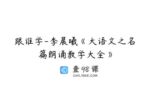 跟谁学-李晨曦《大语文之名篇朗诵教学大全》