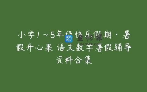 小学1~5年级快乐假期·暑假开心果 语文数学暑假辅导资料合集