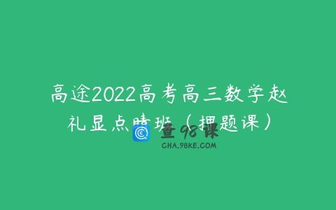 高途2022高考高三数学赵礼显点睛班（押题课）