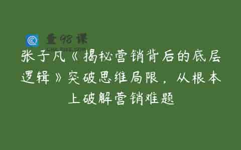 张子凡《揭秘营销背后的底层逻辑》突破思维局限，从根本上破解营销难题