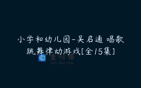 小学和幼儿园-吴启通 唱歌跳舞律动游戏[全15集]