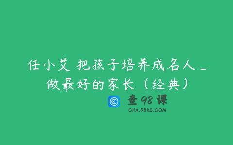 任小艾 把孩子培养成名人_做最好的家长（经典）