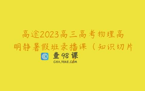 高途2023高三高考物理高明静暑假班录播课（知识切片）