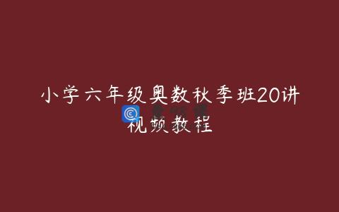 小学六年级奥数秋季班20讲视频教程