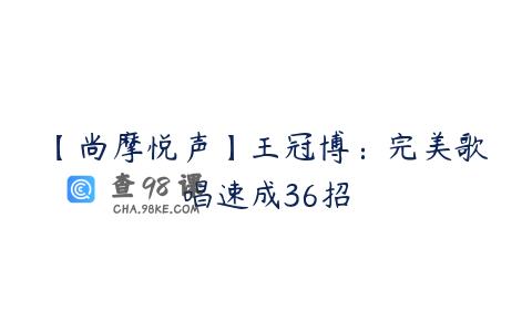 【尚摩悦声】王冠博：完美歌唱速成36招
