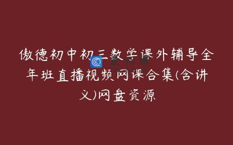 傲德初中初三数学课外辅导全年班直播视频网课合集(含讲义)网盘资源