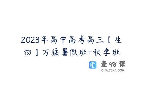 2023年高中高考高三【生物】万猛暑假班+秋季班
