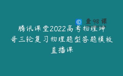 腾讯课堂2022高考物理坤哥三轮复习物理题型答题模板直播课