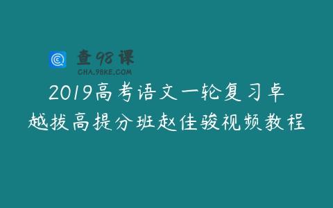 2019高考语文一轮复习卓越拔高提分班赵佳骏视频教程