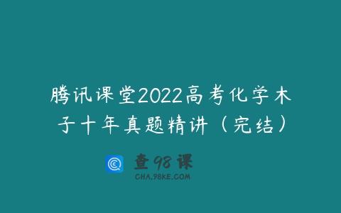 腾讯课堂2022高考化学木子十年真题精讲（完结）