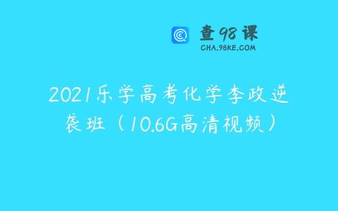 2021乐学高考化学李政逆袭班（10.6G高清视频）