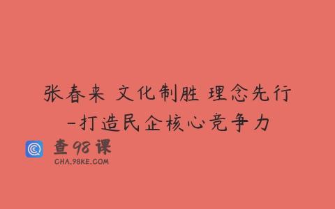 张春来 文化制胜 理念先行-打造民企核心竞争力