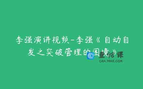 李强演讲视频-李强《自动自发之突破管理的困境》