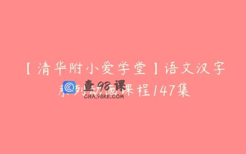 【清华附小爱学堂】语文汉字系列动画课程147集