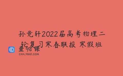 孙竞轩2022届高考物理二轮复习寒春联报 寒假班