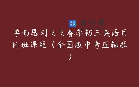 学而思刘飞飞春季初三英语目标班课程（全国版中考压轴题）