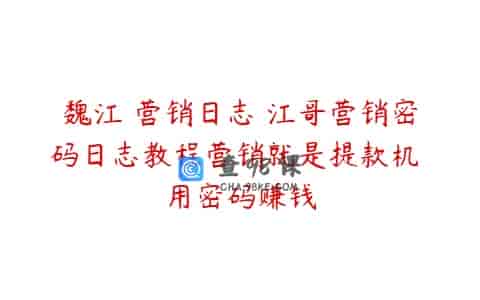 魏江 营销日志 江哥营销密码日志教程营销就是提款机 用密码赚钱