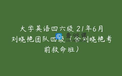 大学英语四六级 21年6月刘晓艳团队四级（含刘晓艳考前救命班）