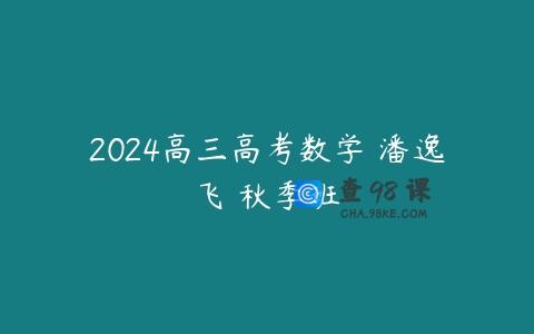 2024高三高考数学 潘逸飞 秋季班
