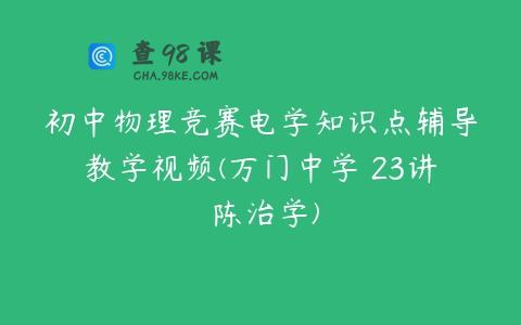 初中物理竞赛电学知识点辅导教学视频(万门中学 23讲 陈治学)