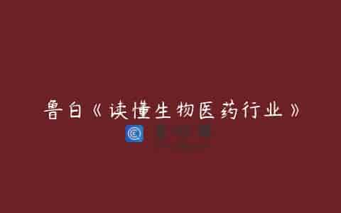 鲁白《读懂生物医药行业》