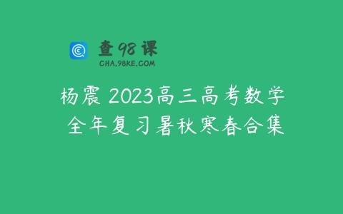 杨震 2023高三高考数学 全年复习暑秋寒春合集
